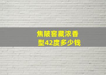 焦陂窖藏浓香型42度多少钱