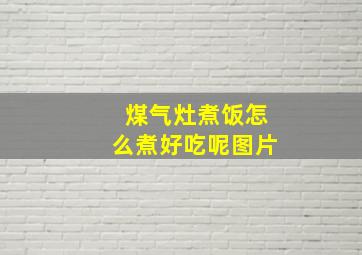 煤气灶煮饭怎么煮好吃呢图片