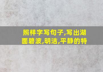 照样字写句子,写出湖面碧波,明洁,平静的特