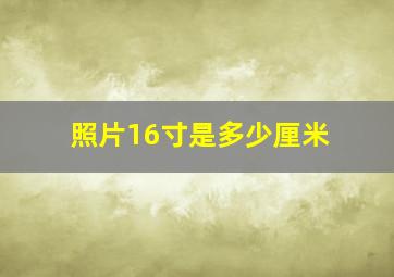 照片16寸是多少厘米