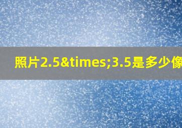 照片2.5×3.5是多少像素