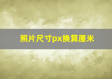 照片尺寸px换算厘米