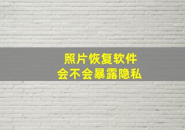 照片恢复软件会不会暴露隐私