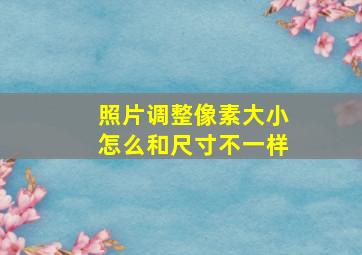 照片调整像素大小怎么和尺寸不一样