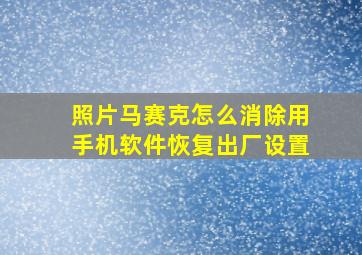 照片马赛克怎么消除用手机软件恢复出厂设置