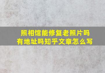 照相馆能修复老照片吗有地址吗知乎文章怎么写