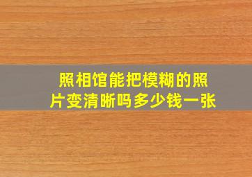 照相馆能把模糊的照片变清晰吗多少钱一张