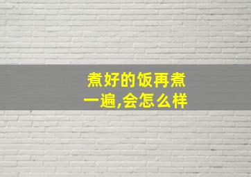 煮好的饭再煮一遍,会怎么样