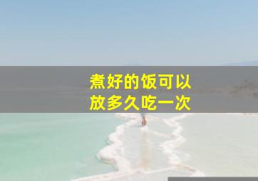 煮好的饭可以放多久吃一次