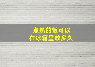 煮熟的饭可以在冰箱里放多久