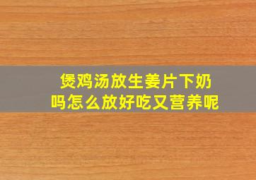 煲鸡汤放生姜片下奶吗怎么放好吃又营养呢