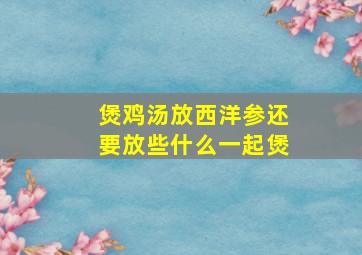 煲鸡汤放西洋参还要放些什么一起煲