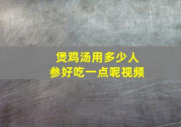 煲鸡汤用多少人参好吃一点呢视频