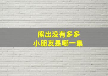 熊出没有多多小朋友是哪一集