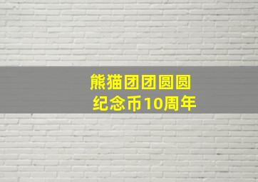 熊猫团团圆圆纪念币10周年