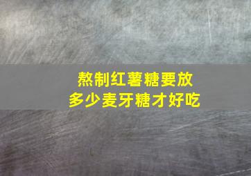 熬制红薯糖要放多少麦牙糖才好吃