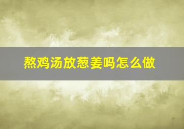 熬鸡汤放葱姜吗怎么做