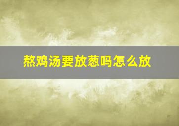 熬鸡汤要放葱吗怎么放