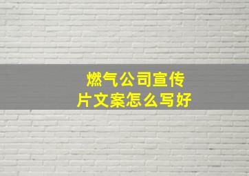 燃气公司宣传片文案怎么写好