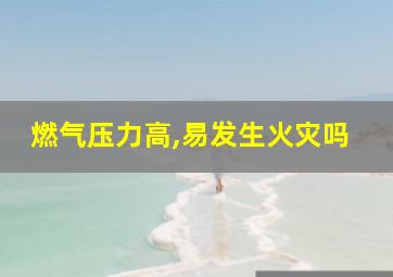 燃气压力高,易发生火灾吗