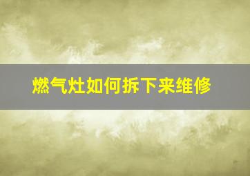 燃气灶如何拆下来维修