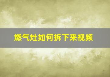 燃气灶如何拆下来视频