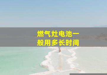 燃气灶电池一般用多长时间