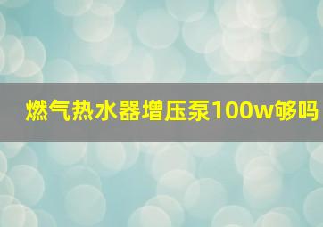 燃气热水器增压泵100w够吗