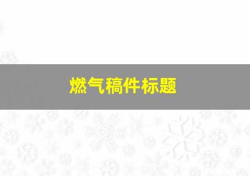 燃气稿件标题