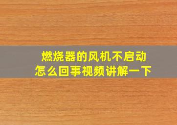 燃烧器的风机不启动怎么回事视频讲解一下