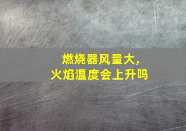 燃烧器风量大,火焰温度会上升吗