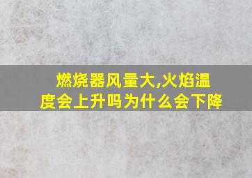 燃烧器风量大,火焰温度会上升吗为什么会下降