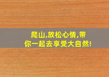 爬山,放松心情,带你一起去享受大自然!