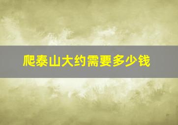 爬泰山大约需要多少钱