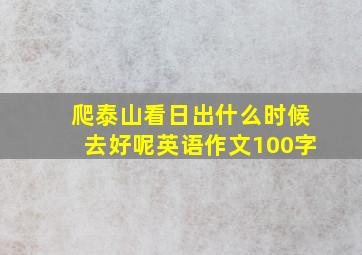 爬泰山看日出什么时候去好呢英语作文100字