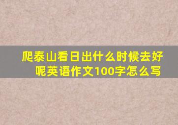 爬泰山看日出什么时候去好呢英语作文100字怎么写