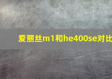 爱丽丝m1和he400se对比