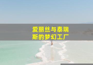 爱丽丝与泰瑞斯的梦幻工厂