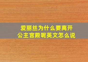 爱丽丝为什么要离开公主宫殿呢英文怎么说