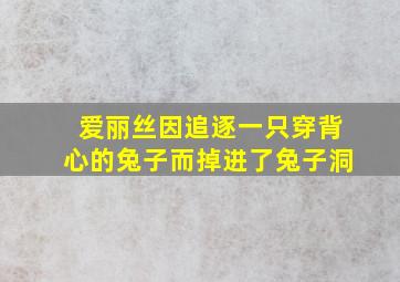 爱丽丝因追逐一只穿背心的兔子而掉进了兔子洞