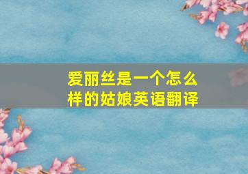 爱丽丝是一个怎么样的姑娘英语翻译