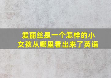 爱丽丝是一个怎样的小女孩从哪里看出来了英语