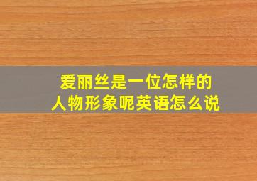 爱丽丝是一位怎样的人物形象呢英语怎么说