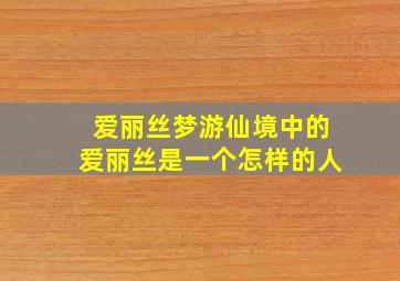 爱丽丝梦游仙境中的爱丽丝是一个怎样的人