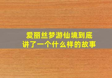 爱丽丝梦游仙境到底讲了一个什么样的故事