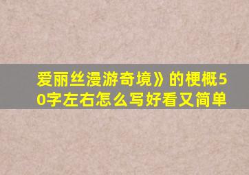 爱丽丝漫游奇境》的梗概50字左右怎么写好看又简单