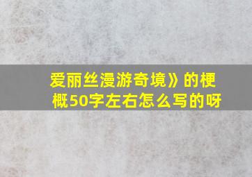 爱丽丝漫游奇境》的梗概50字左右怎么写的呀