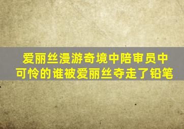 爱丽丝漫游奇境中陪审员中可怜的谁被爱丽丝夺走了铅笔