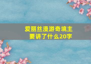 爱丽丝漫游奇境主要讲了什么20字