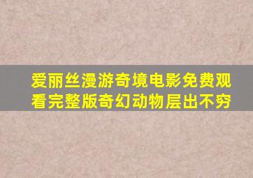 爱丽丝漫游奇境电影免费观看完整版奇幻动物层出不穷